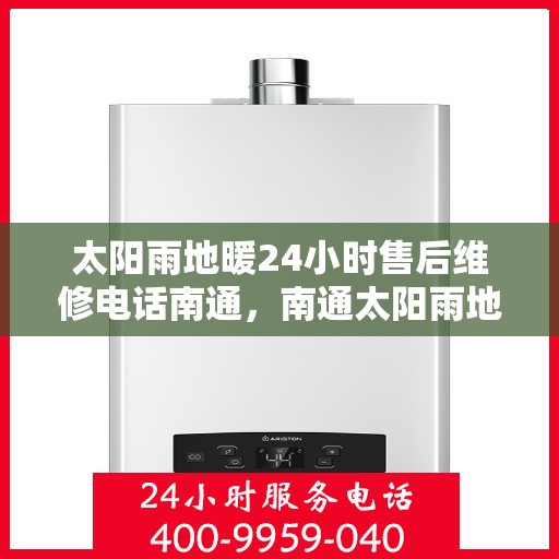 太阳雨地暖24小时售后维修电话南通，南通太阳雨地暖全天候售后维修服务热线