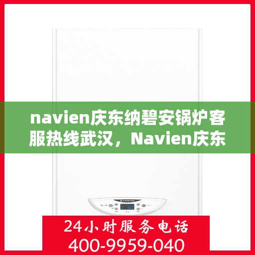 navien庆东纳碧安锅炉客服热线武汉，Navien庆东纳碧安锅炉武汉客服热线及售后支持