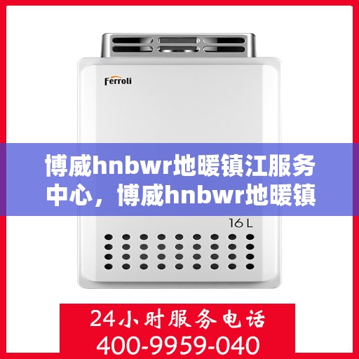 博威hnbwr地暖镇江服务中心，博威hnbwr地暖镇江专业服务中心
