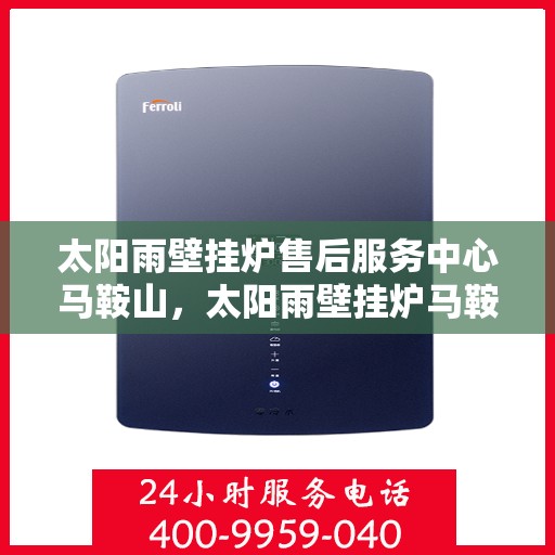 太阳雨壁挂炉售后服务中心马鞍山，太阳雨壁挂炉马鞍山售后服务中心，专业维修，贴心服务