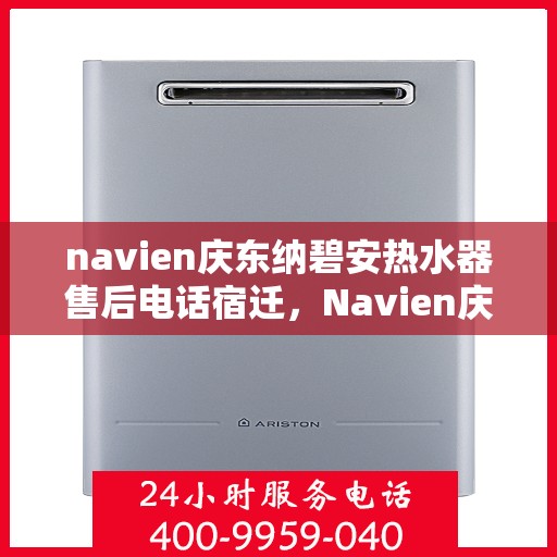 navien庆东纳碧安热水器售后电话宿迁，Navien庆东纳碧安热水器宿迁售后服务中心联系电话