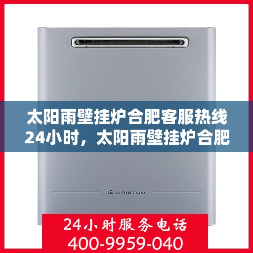 太阳雨壁挂炉合肥客服热线24小时，太阳雨壁挂炉合肥全天候客服热线，贴心服务，温暖您的每一刻