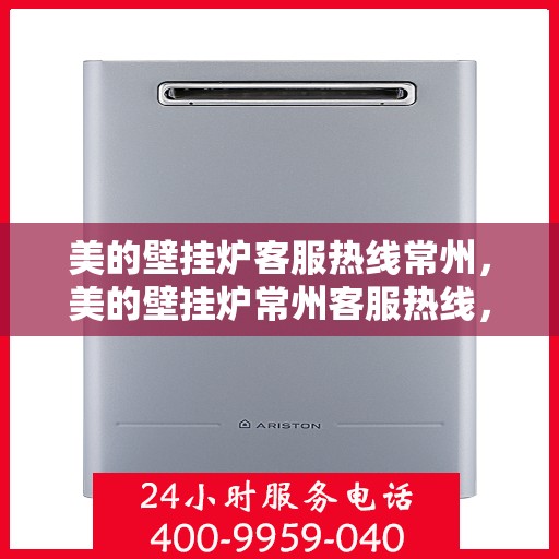 美的壁挂炉客服热线常州，美的壁挂炉常州客服热线，专业解答您的疑问