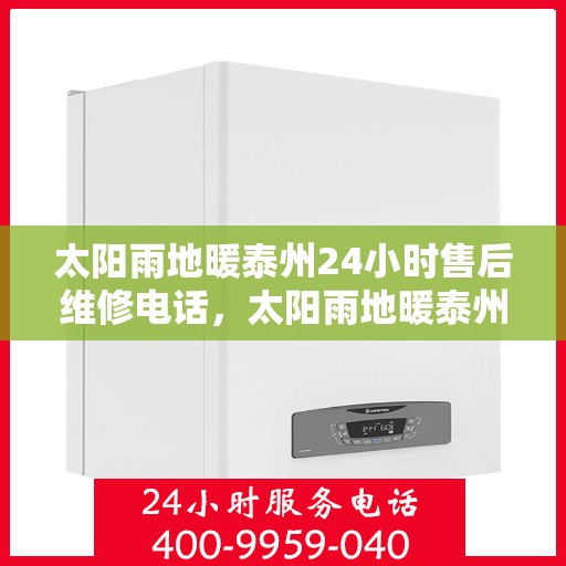 太阳雨地暖泰州24小时售后维修电话，太阳雨地暖泰州全天候售后维修服务热线