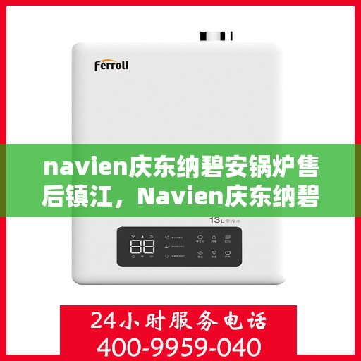navien庆东纳碧安锅炉售后镇江，Navien庆东纳碧安锅炉镇江售后支持与服务解析