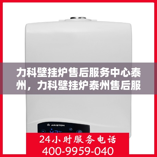 力科壁挂炉售后服务中心泰州，力科壁挂炉泰州售后服务中心，专业维修，贴心服务