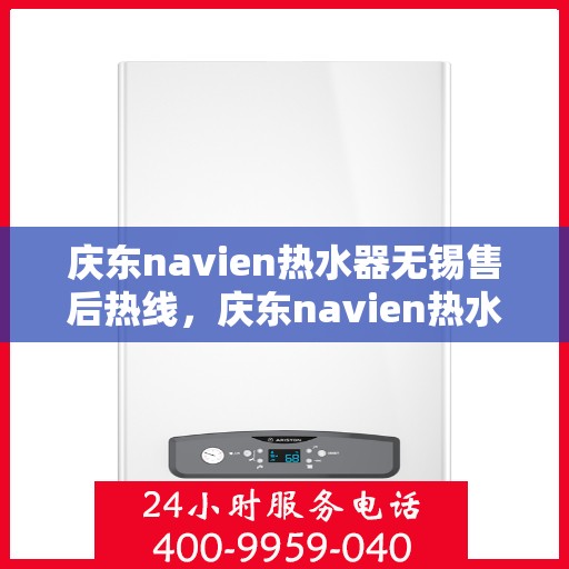 庆东navien热水器无锡售后热线，庆东navien热水器无锡售后服务中心热线公布
