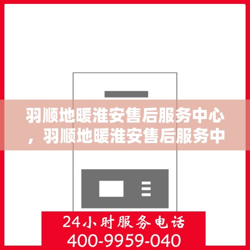 羽顺地暖淮安售后服务中心，羽顺地暖淮安售后服务中心，专业团队，温暖您的生活