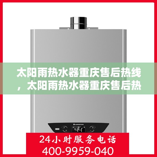 太阳雨热水器重庆售后热线，太阳雨热水器重庆售后热线，专业服务，贴心关怀