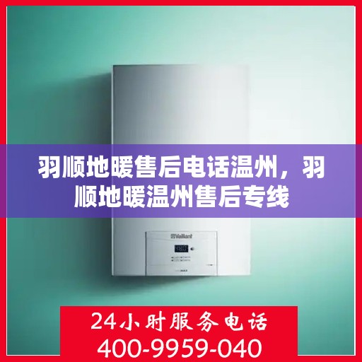 羽顺地暖售后电话温州，羽顺地暖温州售后专线