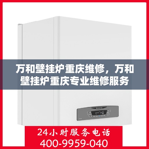 万和壁挂炉重庆维修，万和壁挂炉重庆专业维修服务