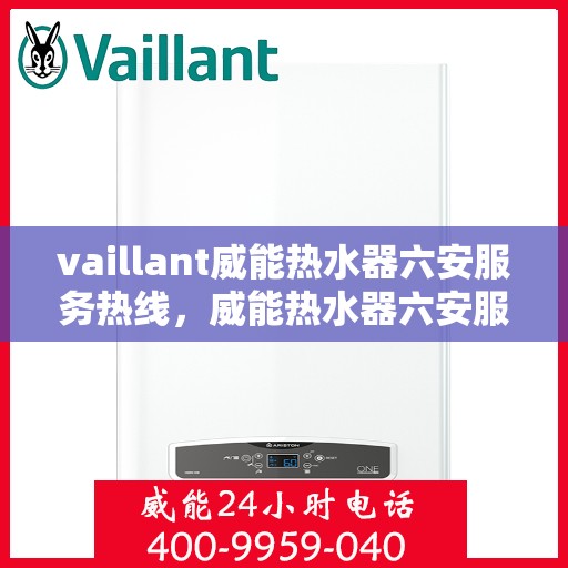 vaillant威能热水器六安服务热线，威能热水器六安服务热线，专业维修与售后支持