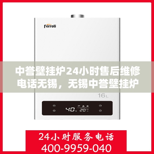 中誉壁挂炉24小时售后维修电话无锡，无锡中誉壁挂炉全天候售后维修服务热线
