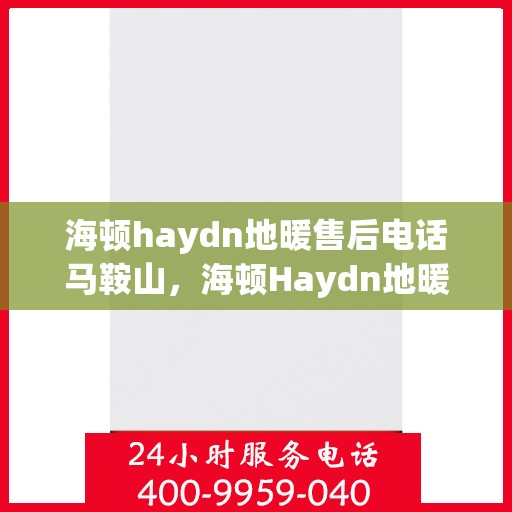 海顿haydn地暖售后电话马鞍山，海顿Haydn地暖马鞍山售后专线