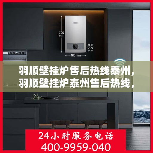 羽顺壁挂炉售后热线泰州，羽顺壁挂炉泰州售后热线，专业维修，贴心服务