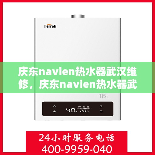 庆东navien热水器武汉维修，庆东navien热水器武汉专业维修服务指南