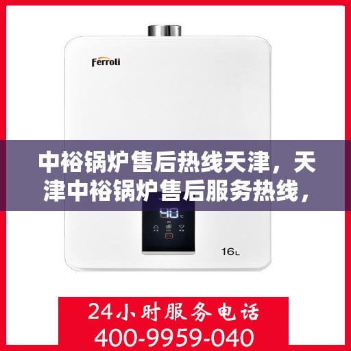 中裕锅炉售后热线天津，天津中裕锅炉售后服务热线，专业支持与解决方案一站通