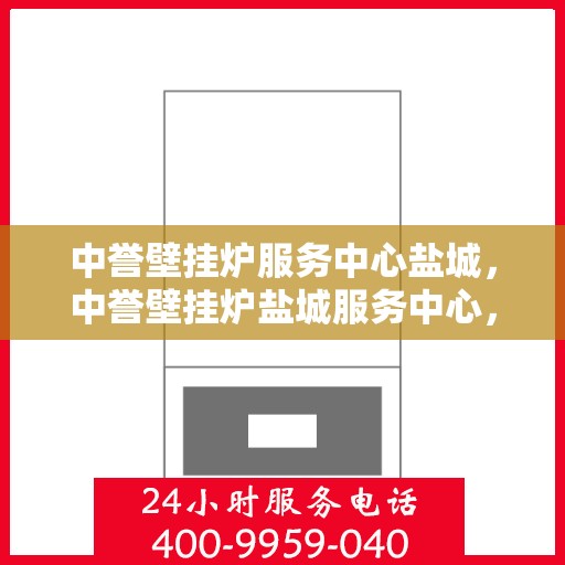 中誉壁挂炉服务中心盐城，中誉壁挂炉盐城服务中心，专业维修与保养，温暖您的生活