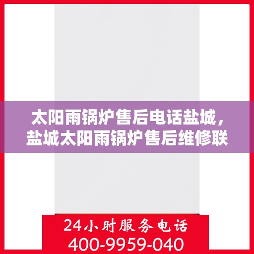 太阳雨锅炉售后电话盐城，盐城太阳雨锅炉售后维修联系电话