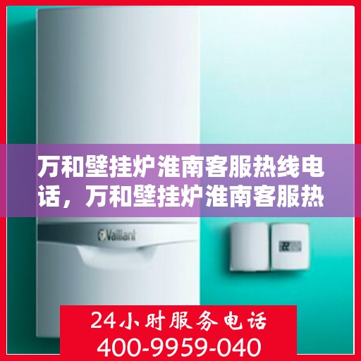 万和壁挂炉淮南客服热线电话，万和壁挂炉淮南客服热线电话公布，贴心服务就在身边！
