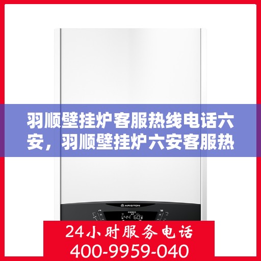 羽顺壁挂炉客服热线电话六安，羽顺壁挂炉六安客服热线电话，专业售后维修服务启动