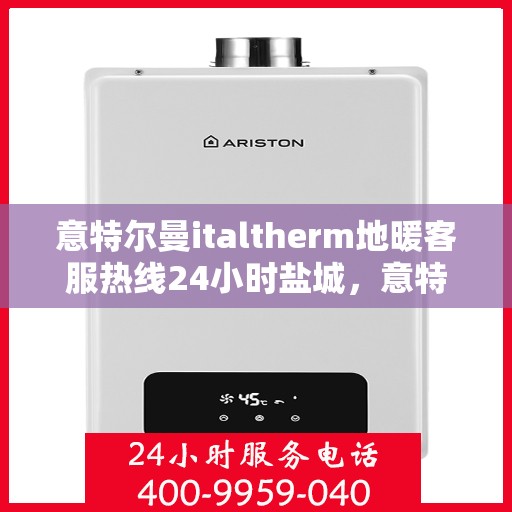 意特尔曼italtherm地暖客服热线24小时盐城，意特尔曼italtherm地暖盐城客服热线全天候服务，温暖无忧