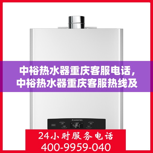 中裕热水器重庆客服电话，中裕热水器重庆客服热线及售后服务指南