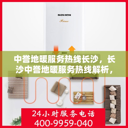 中誉地暖服务热线长沙，长沙中誉地暖服务热线解析，专业品质与贴心服务的融合