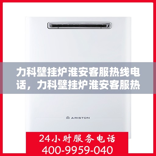 力科壁挂炉淮安客服热线电话，力科壁挂炉淮安客服热线全攻略，一站式解决您的疑问与需求