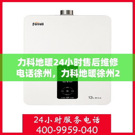 力科地暖24小时售后维修电话徐州，力科地暖徐州24小时专业售后维修服务电话