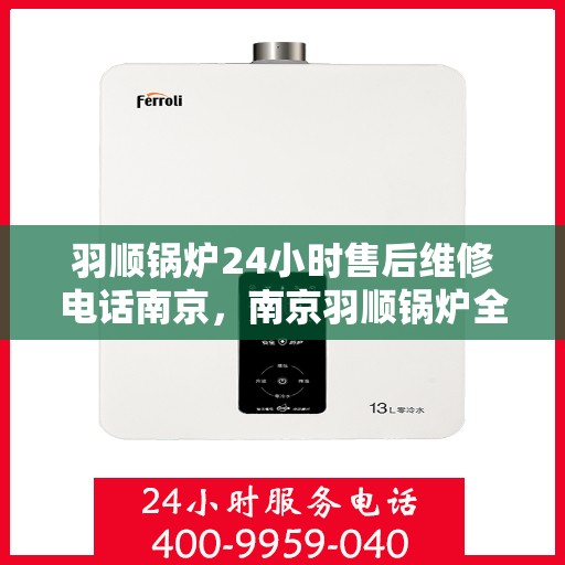 羽顺锅炉24小时售后维修电话南京，南京羽顺锅炉全天候售后维修服务热线