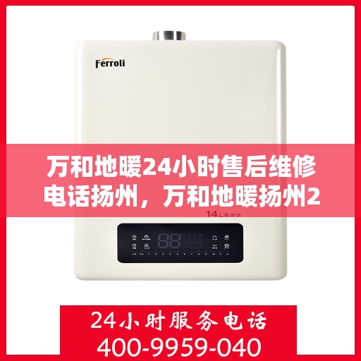 万和地暖24小时售后维修电话扬州，万和地暖扬州24小时售后维修服务热线
