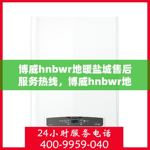 博威hnbwr地暖盐城售后服务热线，博威hnbwr地暖盐城售后服务热线，专业团队为您提供贴心服务