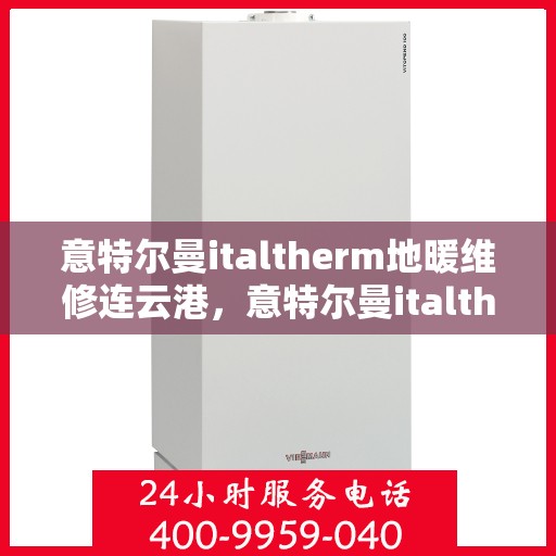 意特尔曼italtherm地暖维修连云港，意特尔曼italtherm地暖连云港专业维修服务