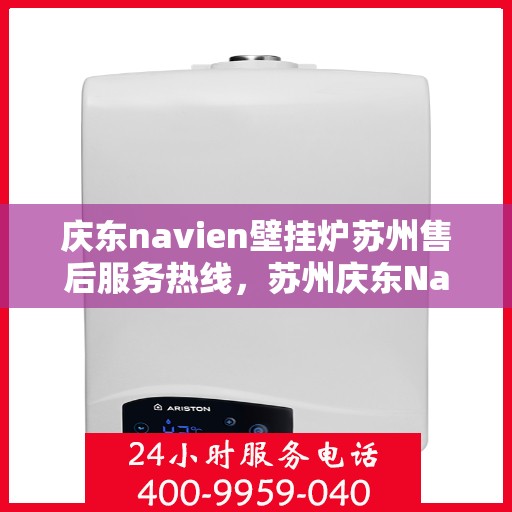 庆东navien壁挂炉苏州售后服务热线，苏州庆东Navien壁挂炉售后服务热线及支持中心