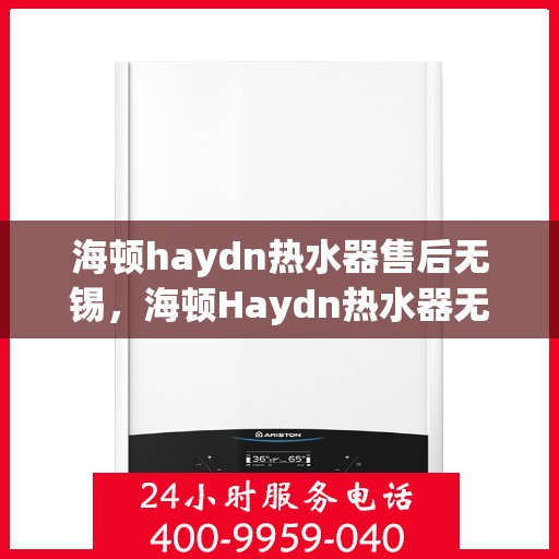 海顿haydn热水器售后无锡，海顿Haydn热水器无锡售后维修服务解析