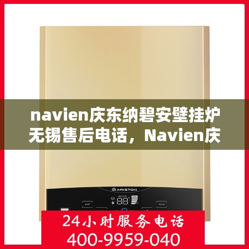 navien庆东纳碧安壁挂炉无锡售后电话，Navien庆东纳碧安壁挂炉无锡售后服务中心联系电话