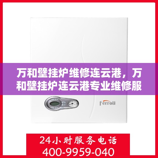 万和壁挂炉维修连云港，万和壁挂炉连云港专业维修服务