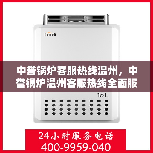 中誉锅炉客服热线温州，中誉锅炉温州客服热线全面服务，温暖您的每一刻