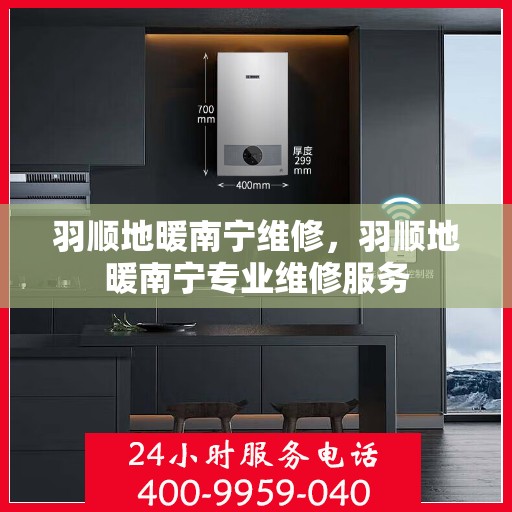 羽顺地暖南宁维修，羽顺地暖南宁专业维修服务