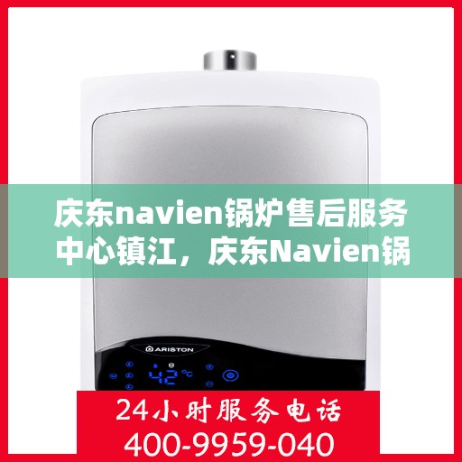 庆东navien锅炉售后服务中心镇江，庆东Navien锅炉镇江售后服务中心，专业维修与优质服务并行