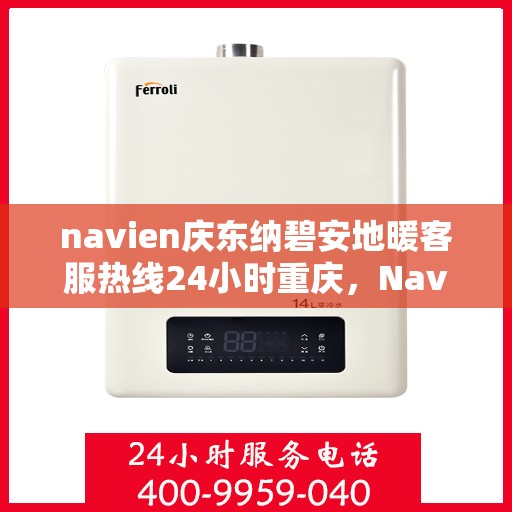 navien庆东纳碧安地暖客服热线24小时重庆，Navien庆东纳碧安地暖重庆24小时客服热线发布