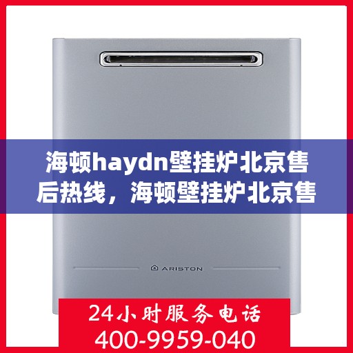 海顿haydn壁挂炉北京售后热线，海顿壁挂炉北京售后热线，专业维修，贴心服务