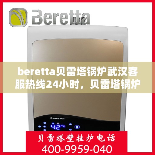 beretta贝雷塔锅炉武汉客服热线24小时，贝雷塔锅炉武汉全天候客服热线，专业解答您的每一个疑问