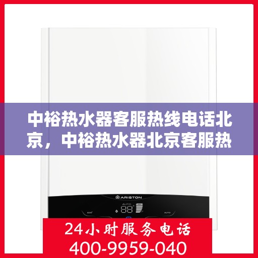 中裕热水器客服热线电话北京，中裕热水器北京客服热线电话，专业解答，温馨服务