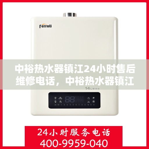 中裕热水器镇江24小时售后维修电话，中裕热水器镇江售后24小时维修服务热线