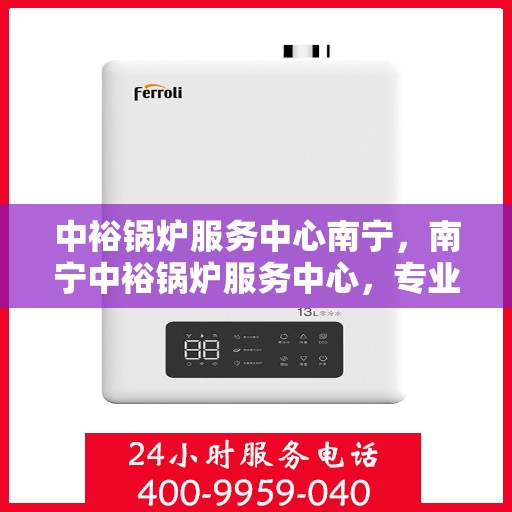 中裕锅炉服务中心南宁，南宁中裕锅炉服务中心，专业维护，高效运行保障
