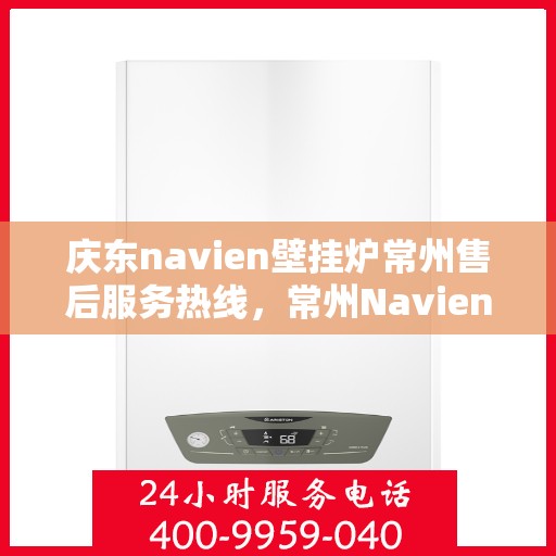 庆东navien壁挂炉常州售后服务热线，常州Navien壁挂炉售后热线，专业服务，贴心保障