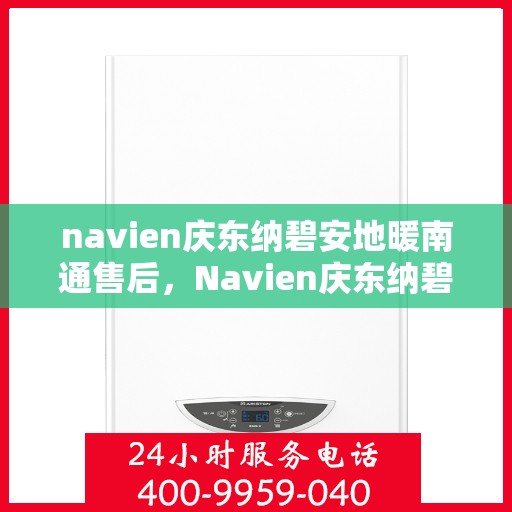 navien庆东纳碧安地暖南通售后，Navien庆东纳碧安地暖南通售后服务详解