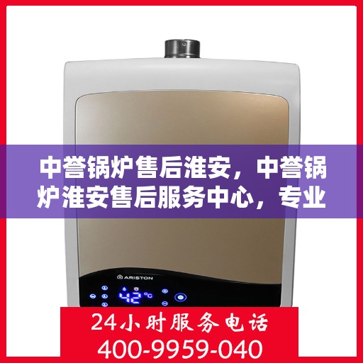 中誉锅炉售后淮安，中誉锅炉淮安售后服务中心，专业维修与优质服务同步进行中